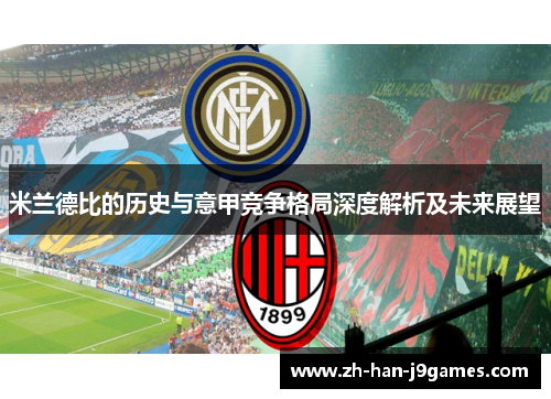 米兰德比的历史与意甲竞争格局深度解析及未来展望 米兰德比的历史与意甲竞争格局深度解析及未来展望