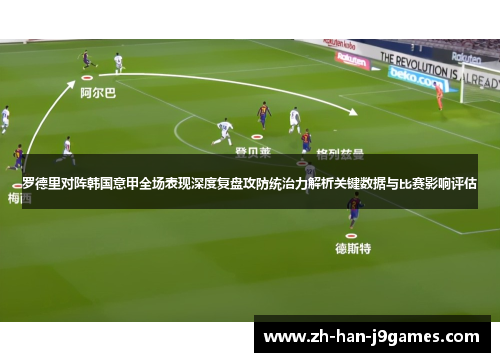 罗德里对阵韩国意甲全场表现深度复盘攻防统治力解析关键数据与比赛影响评估