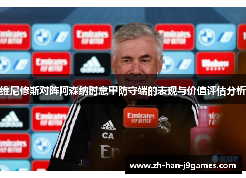 维尼修斯对阵阿森纳时意甲防守端的表现与价值评估分析