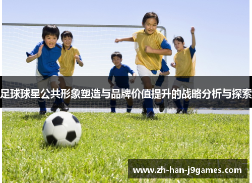 足球球星公共形象塑造与品牌价值提升的战略分析与探索