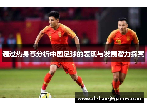 通过热身赛分析中国足球的表现与发展潜力探索