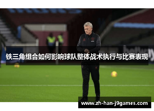铁三角组合如何影响球队整体战术执行与比赛表现