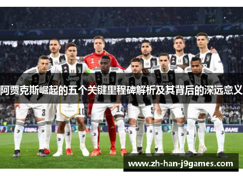 阿贾克斯崛起的五个关键里程碑解析及其背后的深远意义