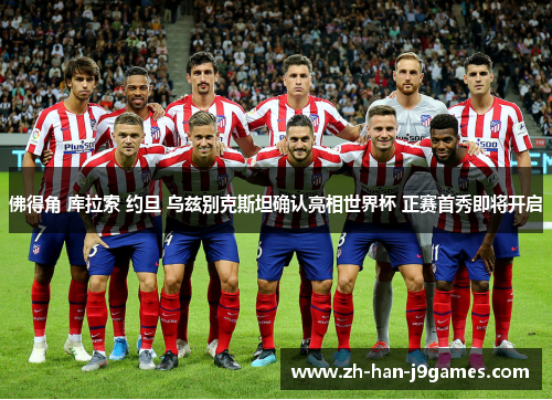 佛得角 库拉索 约旦 乌兹别克斯坦确认亮相世界杯 正赛首秀即将开启 佛得角 库拉索 约旦 乌兹别克斯坦确认亮相世界杯 正赛首秀即将开启